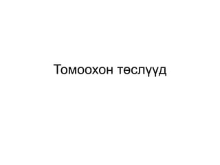 Томоохон төслүүд
 