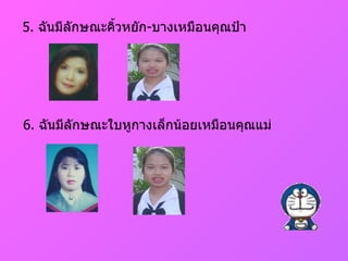 5.  ฉันมีลักษณะคิ้วหยัก - บางเหมือนคุณป้า 6.  ฉันมีลักษณะใบหูกางเล็กน้อยเหมือนคุณแม่ 