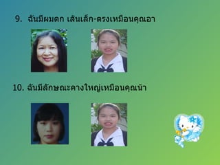 9.  ฉันมีผมดก เส้นเล็ก - ตรงเหมือนคุณอา 10.  ฉันมีลักษณะคางใหญ่เหมือนคุณน้า  