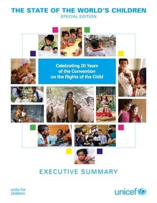 EXECUTIVE SUMMARY
THE STATE OF THE WORLD’S CHILDREN
SPECIAL EDITION
Celebrating 20 Years
of the Convention
on the Rights of the Child
 