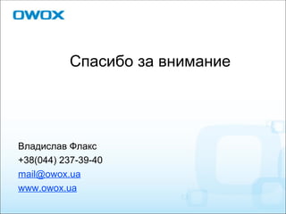 Спасибо за внимание Владислав Флакс +38(044) 237-39-40 [email_address] www.owox.ua 