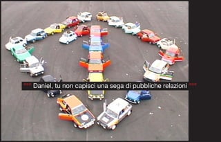 °°° Daniel, tu non capisci una sega di pubbliche relazioni °°°
 