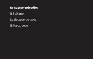 In questo episodio:

Il Sultano

La Sottosegretaria

Il Porta-voce
 