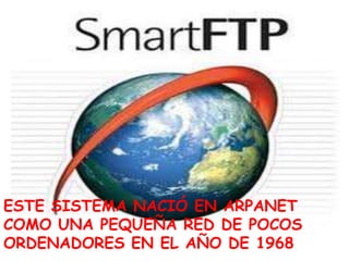 ESTE SISTEMA NACIÓ EN ARPANET COMO UNA PEQUEÑA RED DE POCOS ORDENADORES EN EL AÑO DE 1968