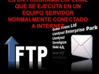 ES UN PROGRAMA ESPECIAL QUE SE EJECUTA EN UN EQUIPO SERVIDOR NORMALMENTE CONECTADO A INTERNET