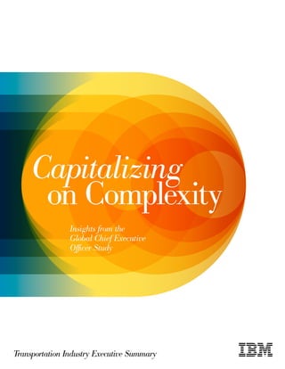 Capitalizing
      on Complexity
                Insights from the
                Global Chief Executive
                Officer Study




Transportation Industry Executive Summary
 