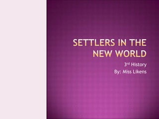 Settlers in the new world,[object Object],3rd History,[object Object],By: Miss Likens,[object Object]