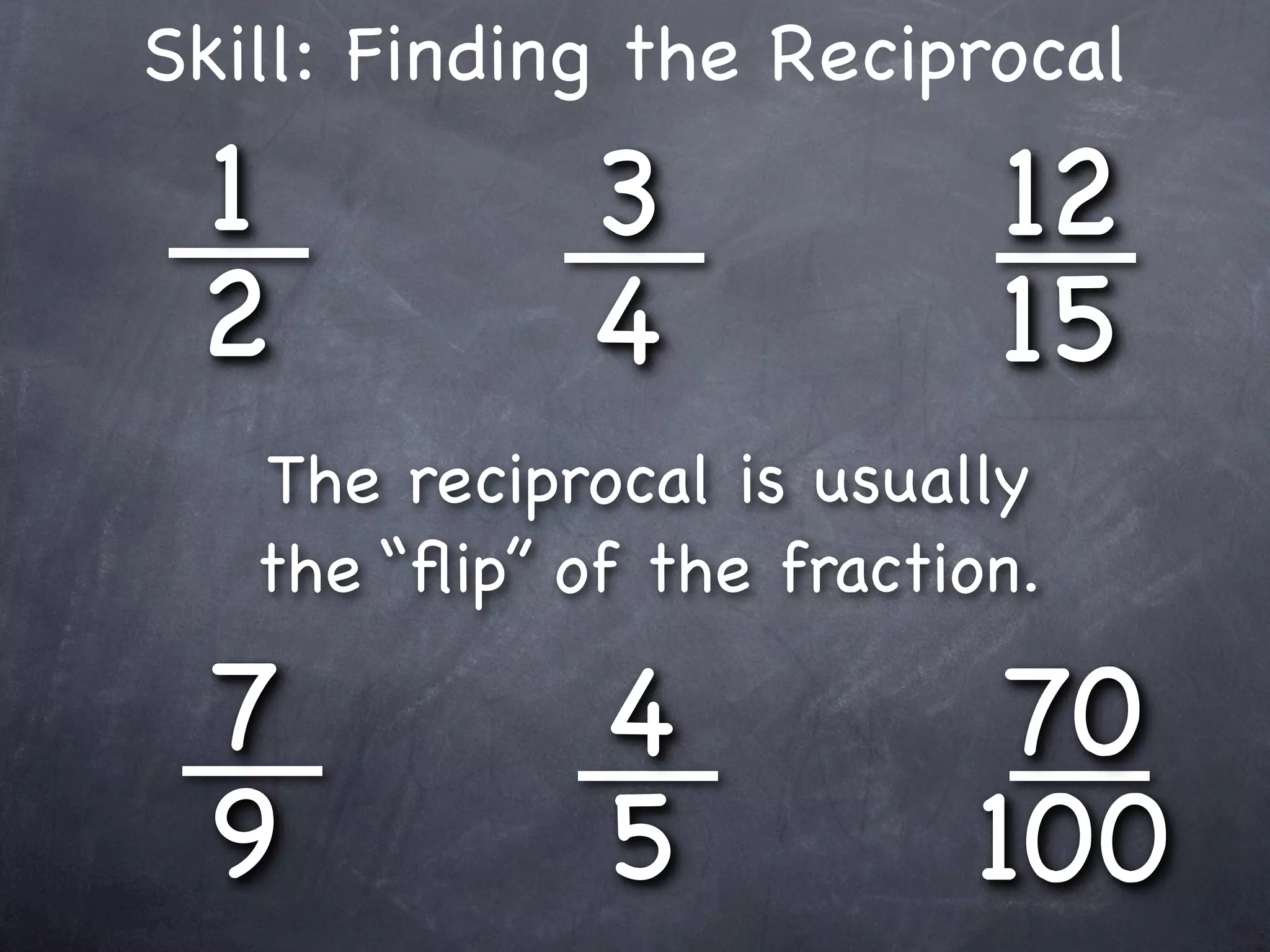 Skill: Finding the Reciprocal
 1            3            12
 2            4            15
   The reciprocal is usually
   the “ﬂip” of the fraction.

 7            4            70
 9            5           100
 