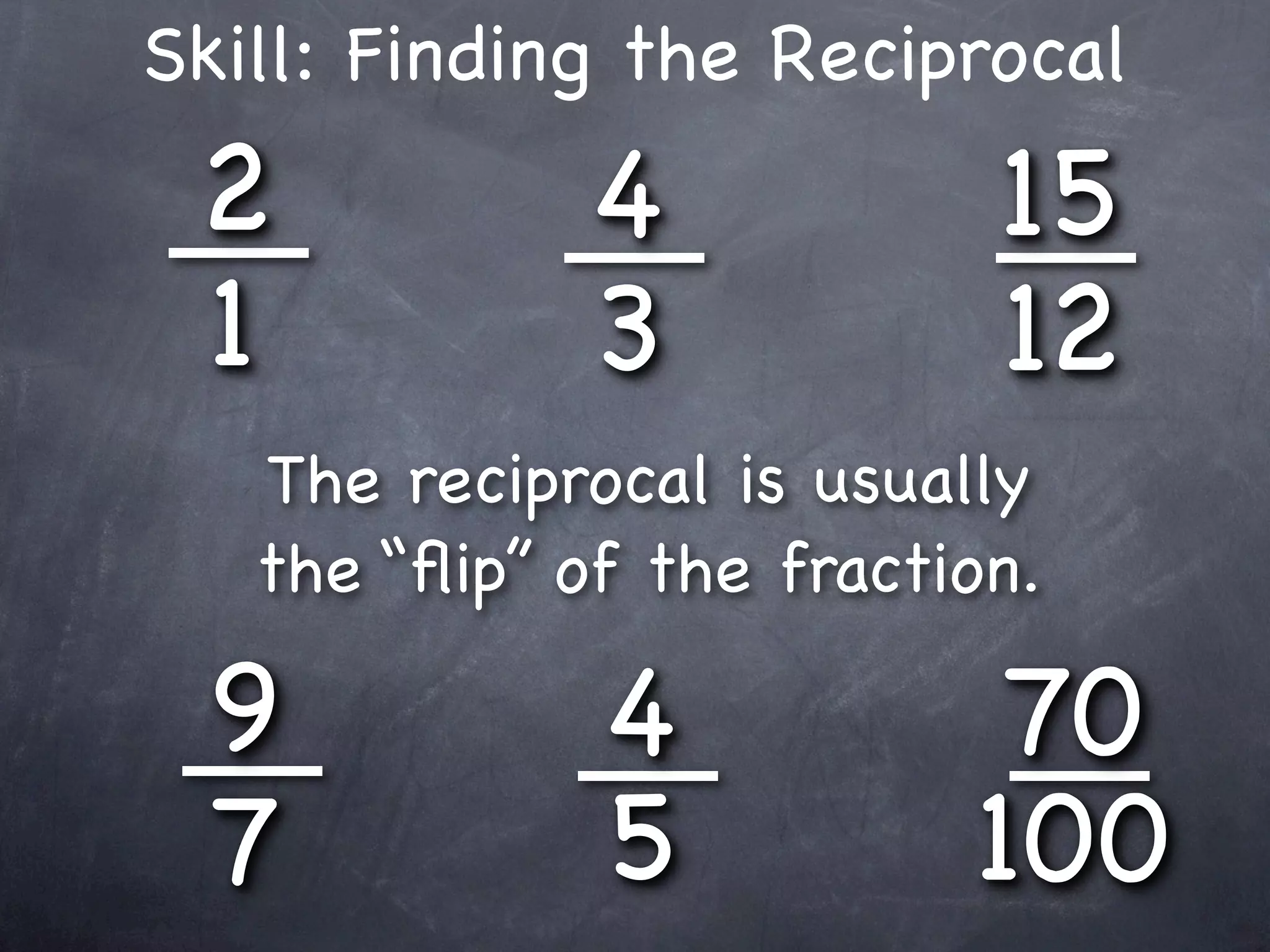 Skill: Finding the Reciprocal
 2            4            15
 1            3            12
   The reciprocal is usually
   the “ﬂip” of the fraction.

 9            4            70
 7            5           100
 
