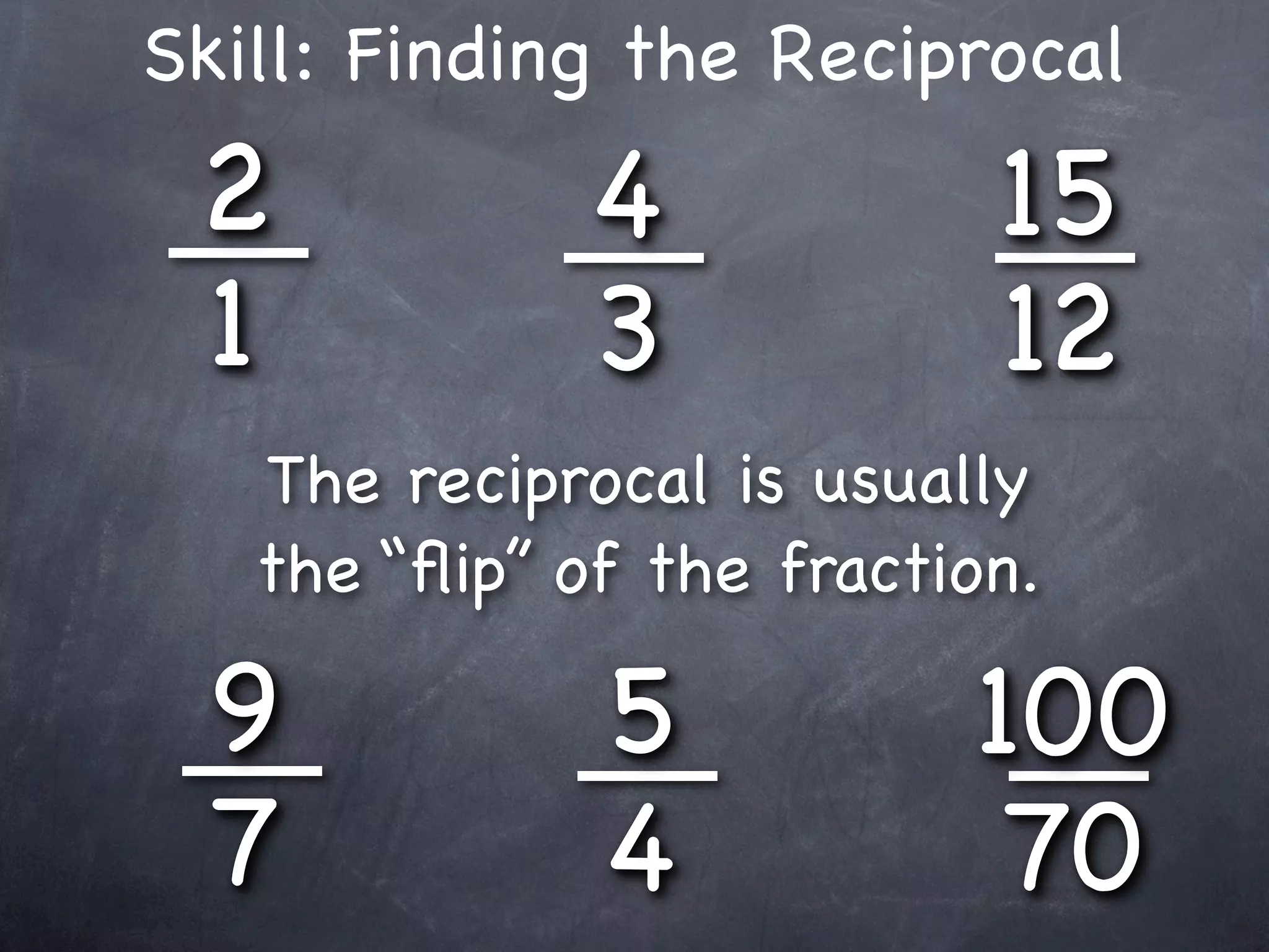 Skill: Finding the Reciprocal
 2            4            15
 1            3            12
   The reciprocal is usually
   the “ﬂip” of the fraction.

 9            5           100
 7            4            70
 