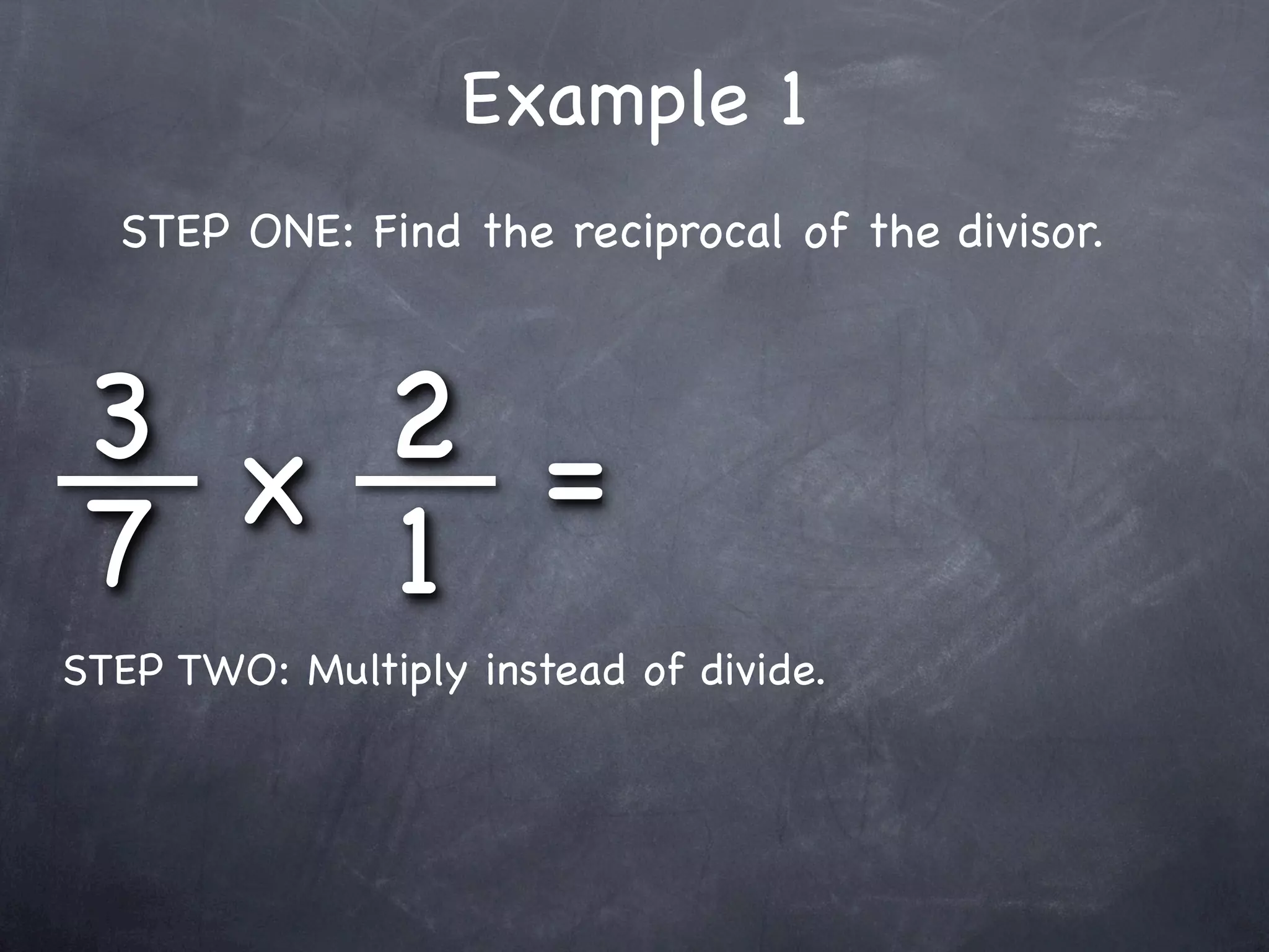Example 1
  STEP ONE: Find the reciprocal of the divisor.



 3 x 2 =
 7   1
STEP TWO: Multiply instead of divide.
 