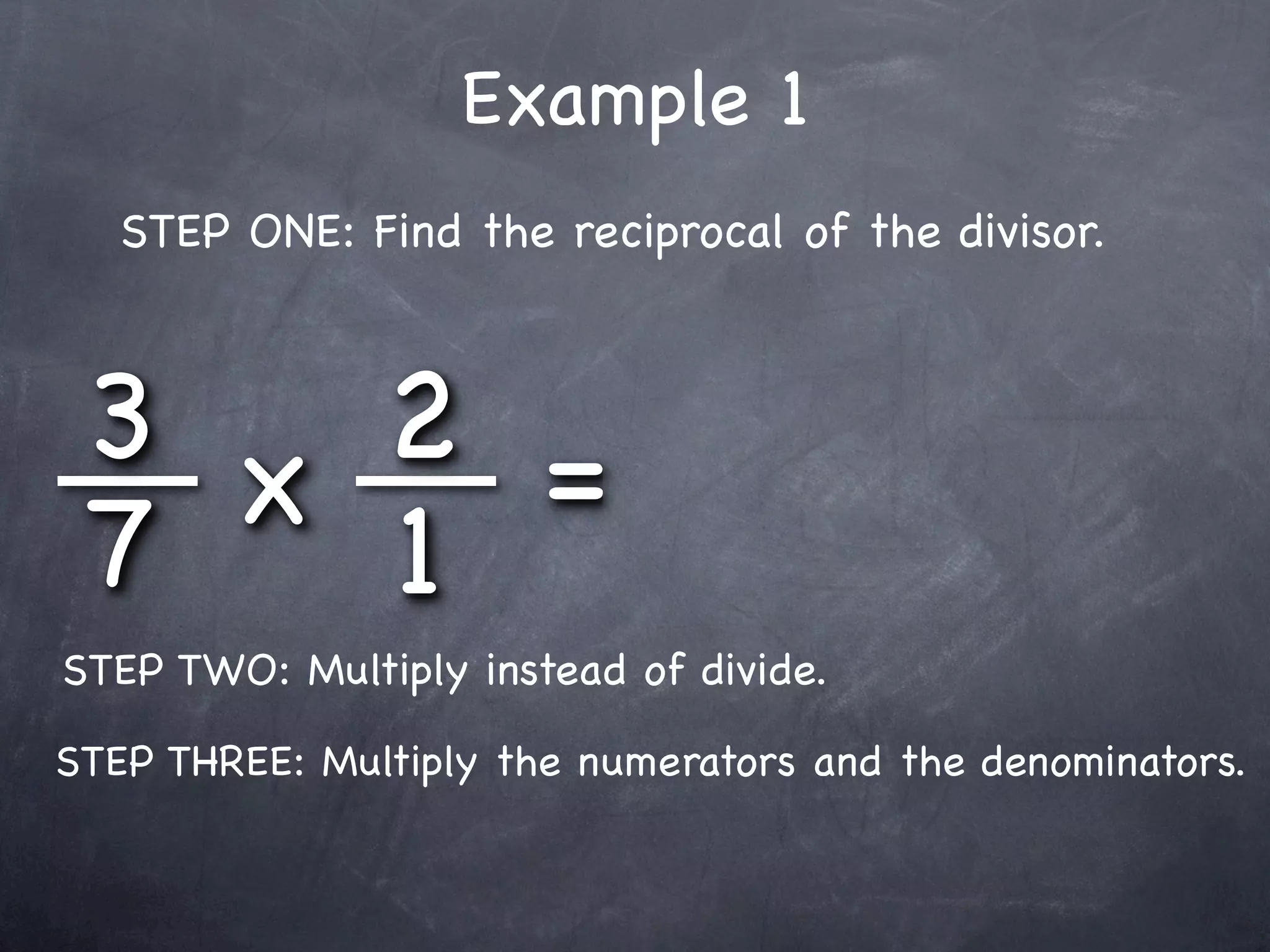 Example 1
   STEP ONE: Find the reciprocal of the divisor.



 3 x 2 =
 7   1
STEP TWO: Multiply instead of divide.

STEP THREE: Multiply the numerators and the denominators.
 