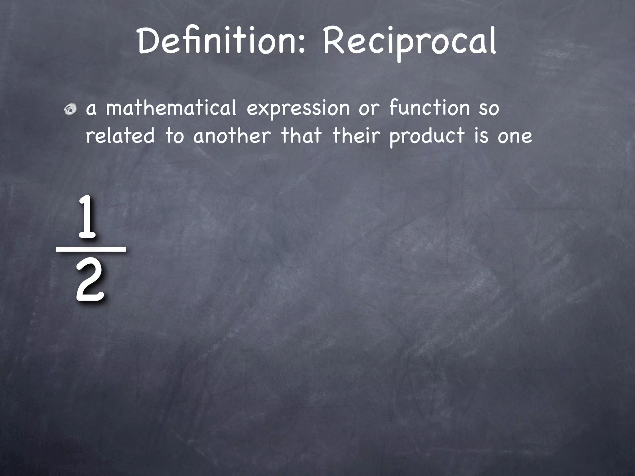 Deﬁnition: Reciprocal
a mathematical expression or function so
related to another that their product is one



1
2
 