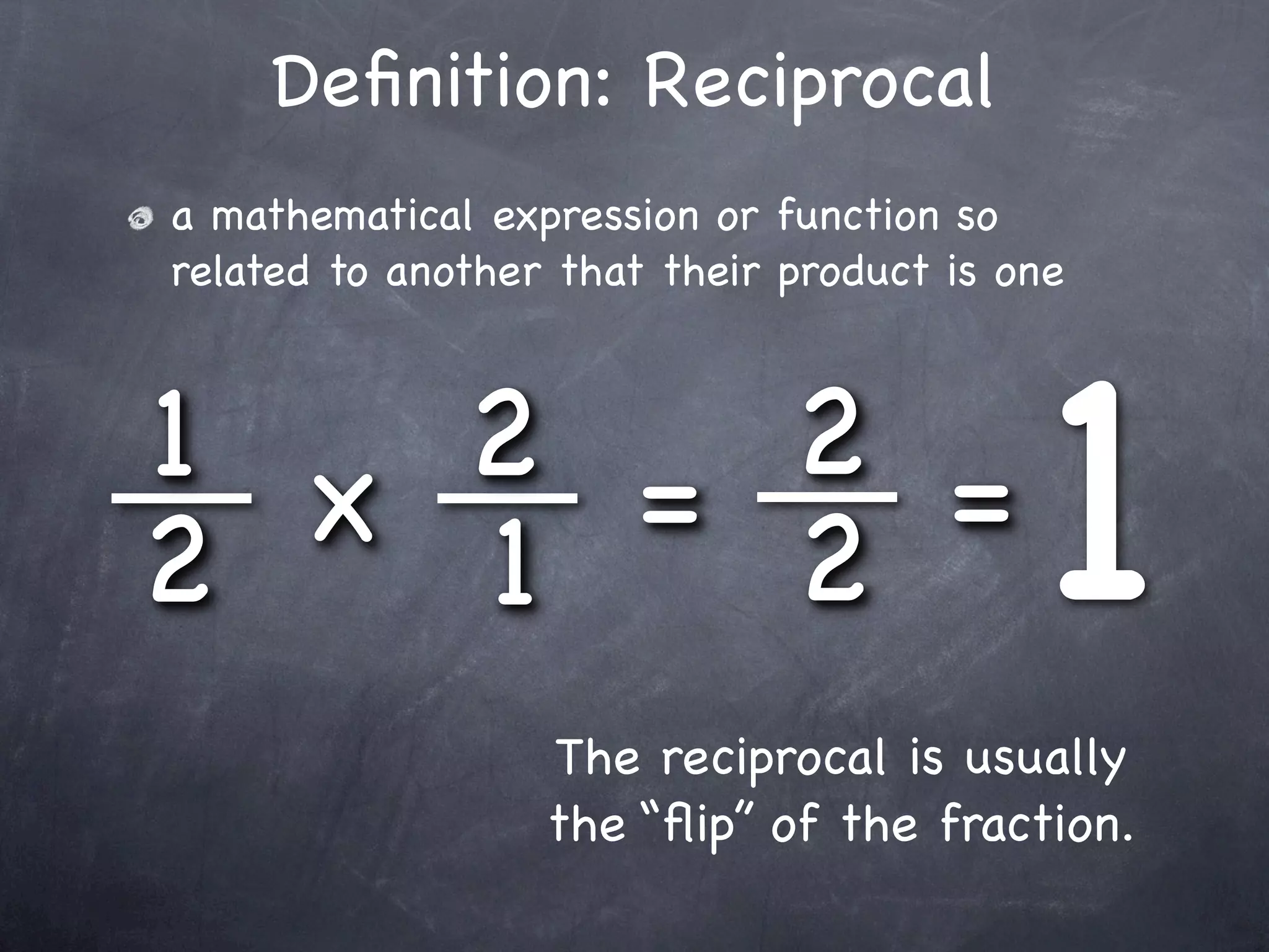 Deﬁnition: Reciprocal
a mathematical expression or function so
related to another that their product is one



1 x 2 = 2 =
2   1   2                                 1
                  The reciprocal is usually
                  the “ﬂip” of the fraction.
 