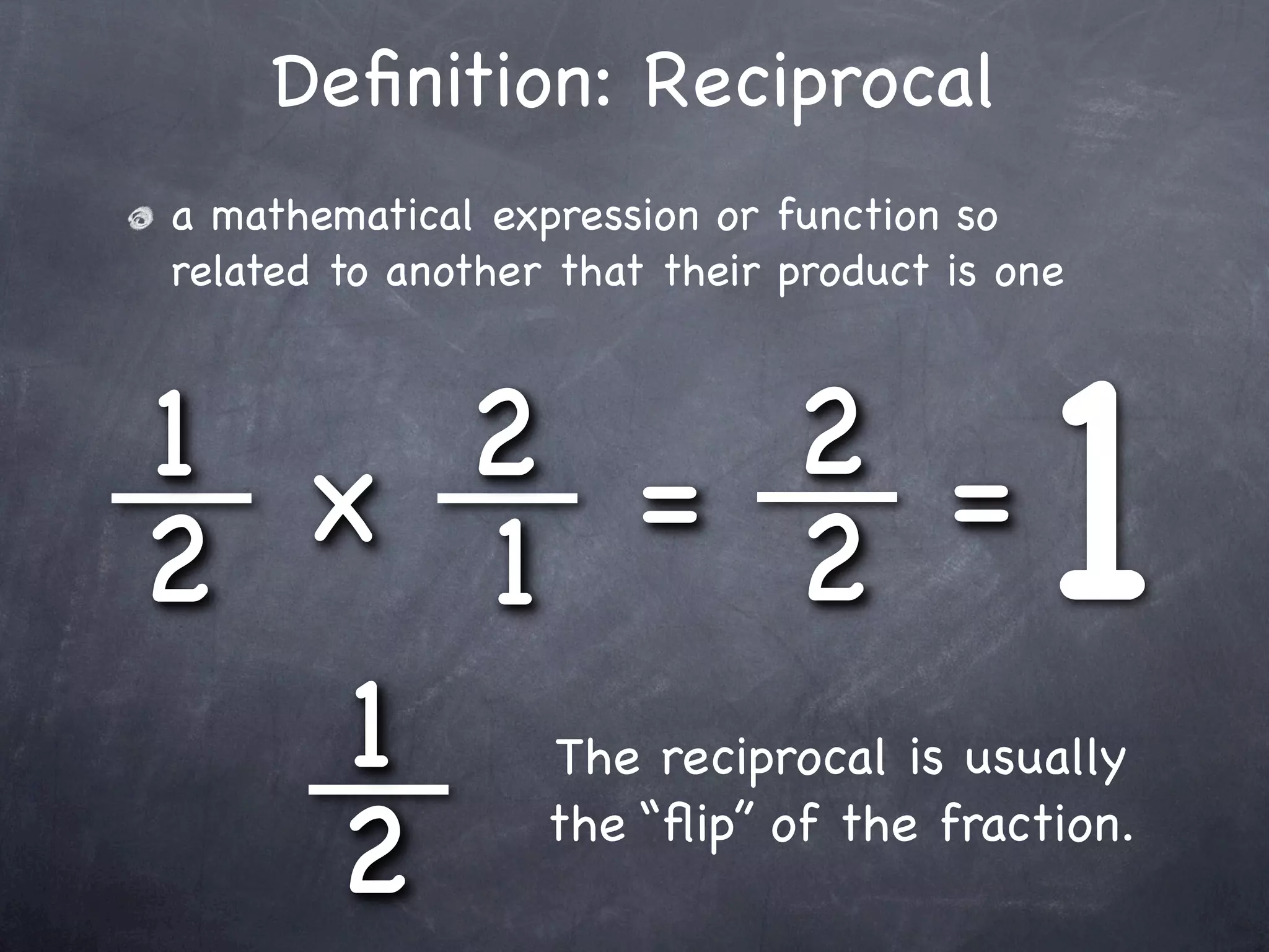 Deﬁnition: Reciprocal
 a mathematical expression or function so
 related to another that their product is one



1 x 2 = 2 =
2    1            2                        1
   1 The reciprocal is usually
  2    the “ﬂip” of the fraction.
 