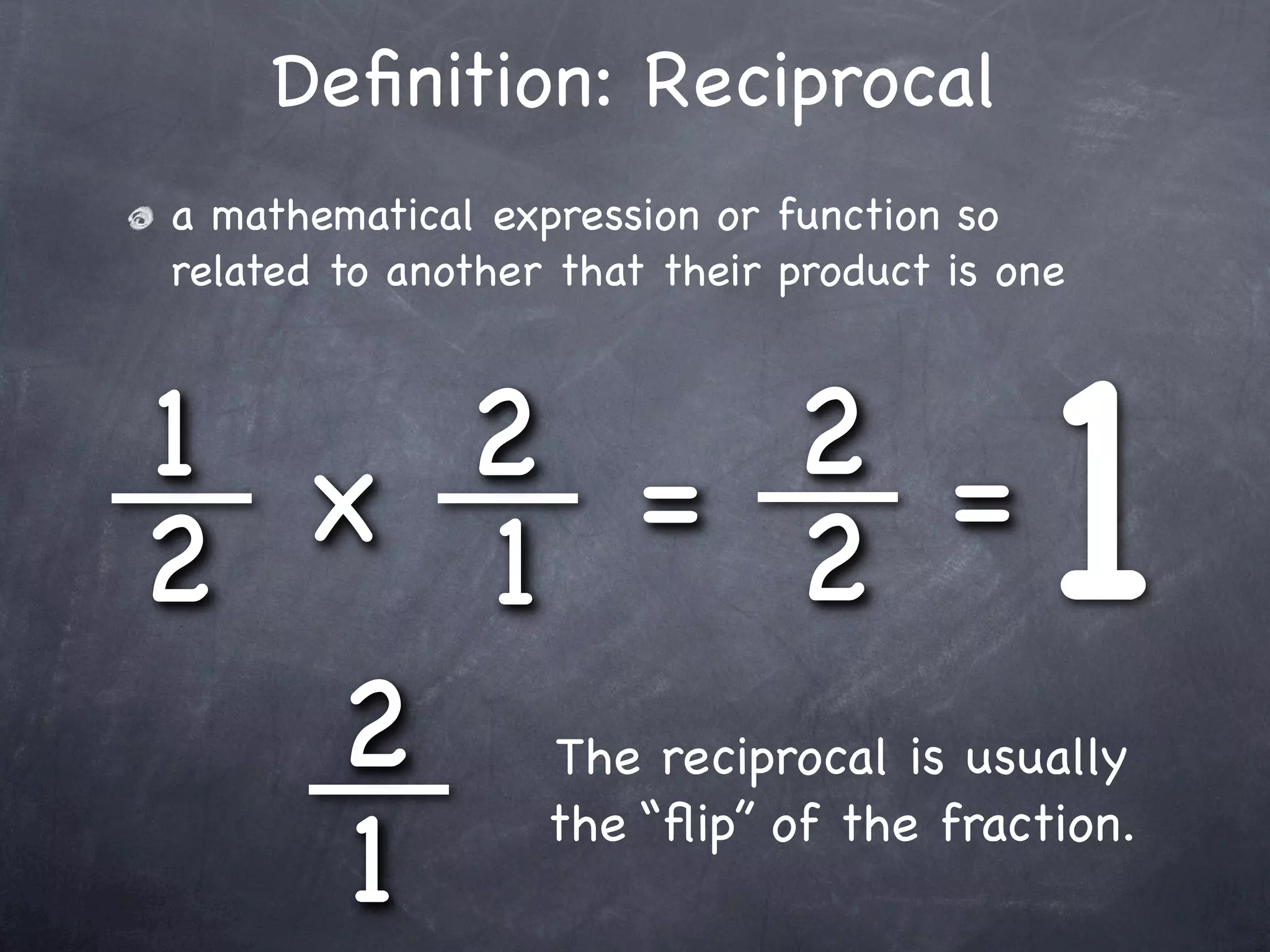 Deﬁnition: Reciprocal
 a mathematical expression or function so
 related to another that their product is one



1 x 2 = 2 =
2    1            2                        1
  2 The reciprocal is usually
   1   the “ﬂip” of the fraction.
 