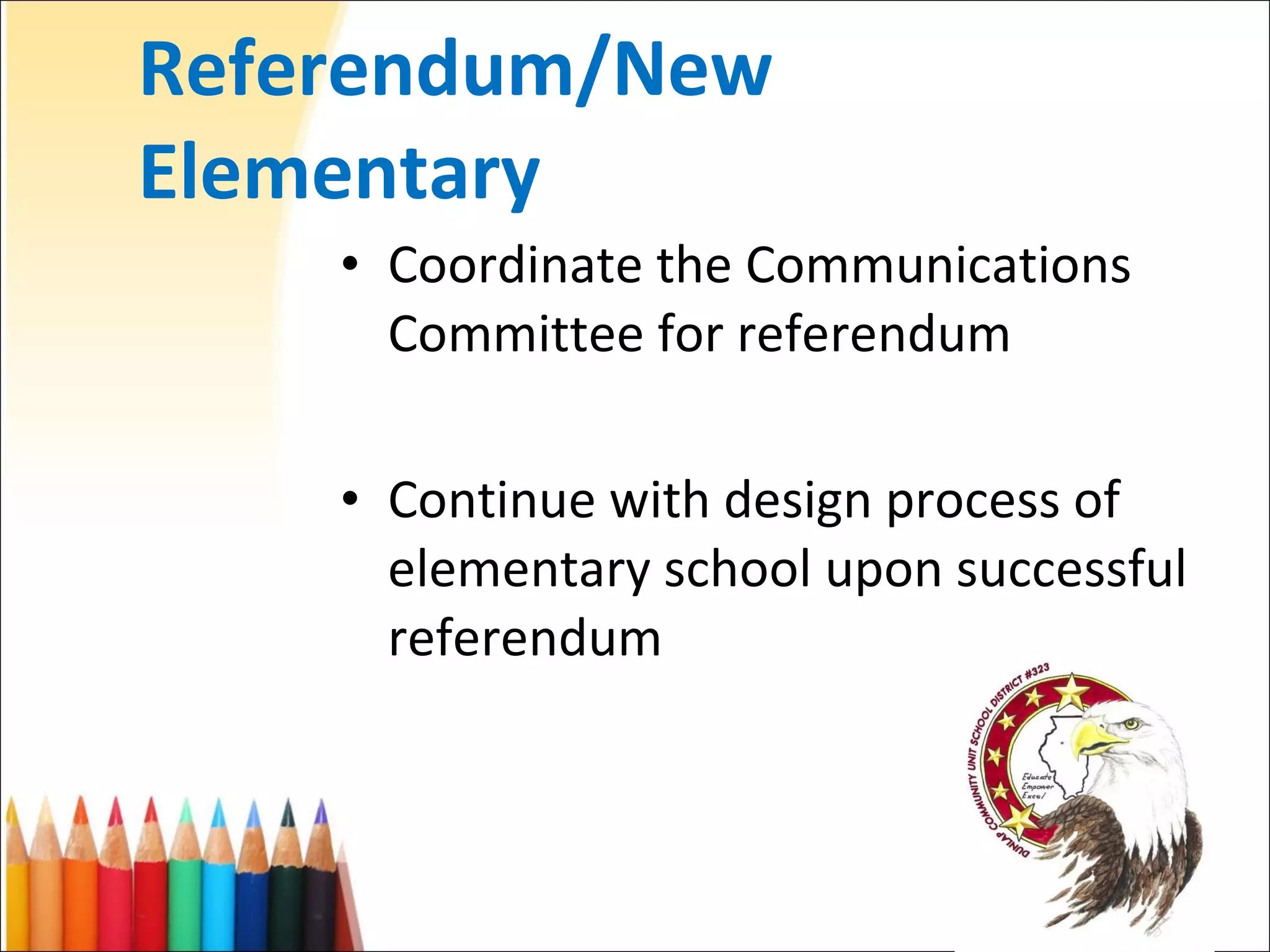 Referendum/New Elementary Coordinate the Communications Committee for referendum Continue with design process of elementary school upon successful referendum 
