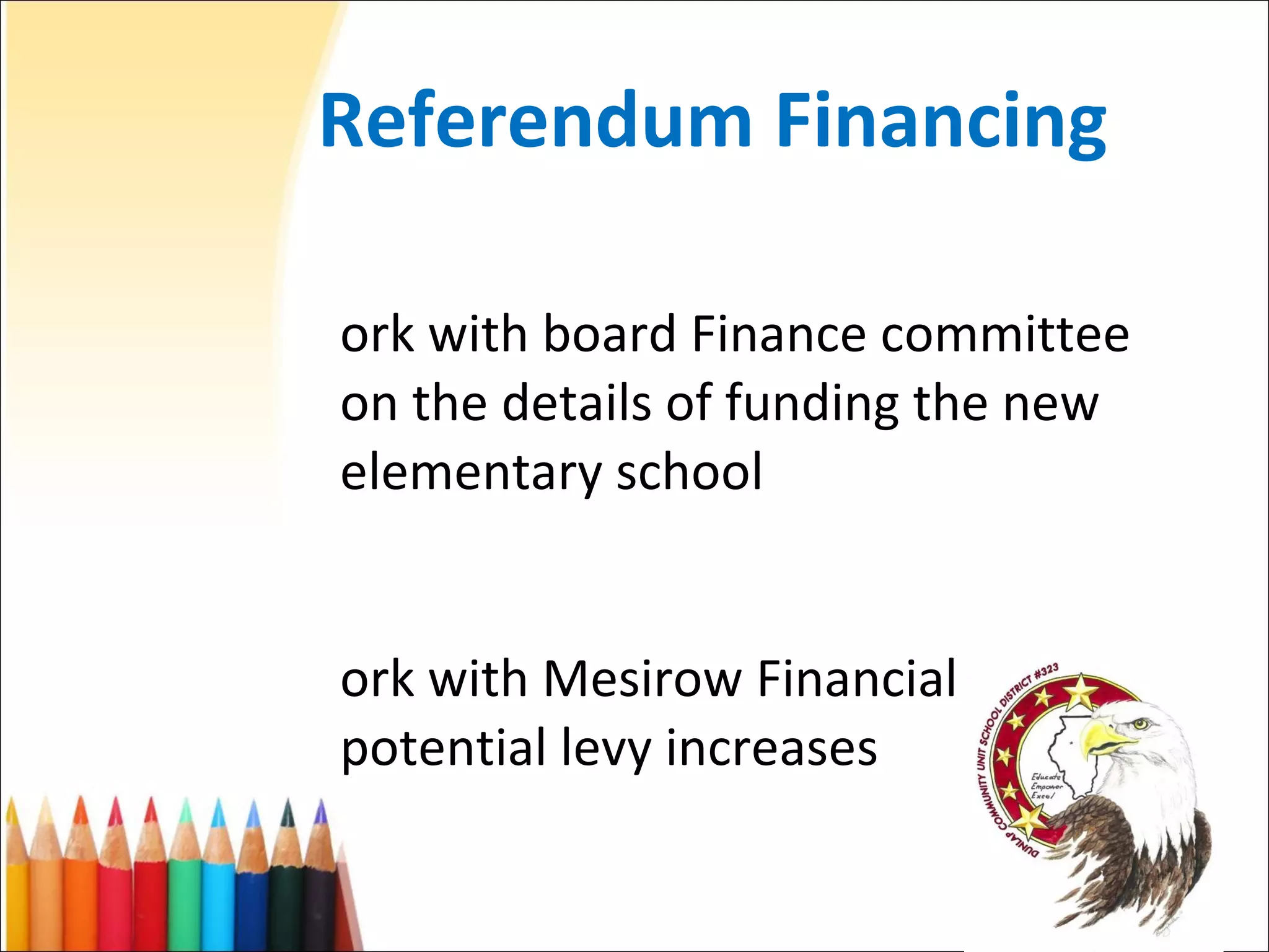 Referendum Financing Work with board Finance committee on the details of funding the new elementary school Work with Mesirow Financial on potential levy increases 