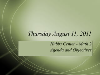Thursday August 11, 2011 Hubbs Center - Math 2 Agenda and Objectives 