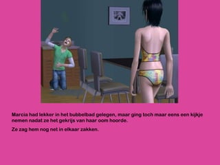 Marcia had lekker in het bubbelbad gelegen, maar ging toch maar eens een kijkje nemen nadat ze het gekrijs van haar oom hoorde. Ze zag hem nog net in elkaar zakken. 