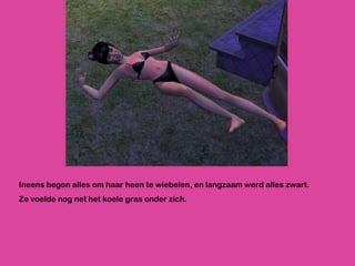 Ineens begon alles om haar heen te wiebelen, en langzaam werd alles zwart. Ze voelde nog net het koele gras onder zich.  