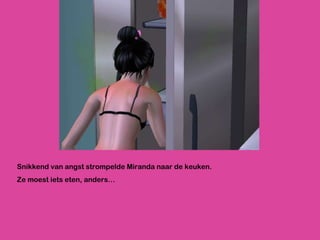 Snikkend van angst strompelde Miranda naar de keuken. Ze moest iets eten, anders… 