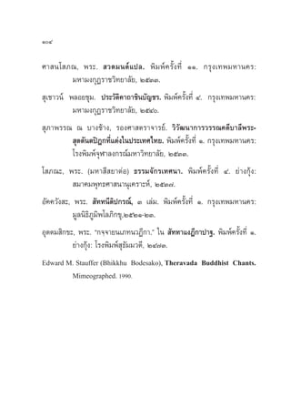ÒÙ

»“ π‚ ¿≥, æ√–.  «¥¡πµå·ª≈. æ‘¡æå§√—Èß∑’Ë ÒÒ. °√ÿß‡∑æ¡À“π§√:
           ¡À“¡ß°ÿØ√“™«‘∑¬“≈—¬, ÚıÛÛ.
 ÿ‡™“«πå æ≈Õ¬™ÿ¡. ª√–«—µ‘§“∂“™‘π∫—≠™√. æ‘¡æå§√—Èß∑’Ë Ù. °√ÿß‡∑æ¡À“π§√:
           ¡À“¡ß°ÿØ√“™«‘∑¬“≈—¬, ÚıÙ.
 ÿ¿“æ√√≥ ≥ ∫“ß™â“ß, √Õß»“ µ√“®“√¬å. «‘«—≤π“°“√«√√≥§¥’∫“≈’æ√–-
            ÿµµ—πµªîÆ°∑’Ë·µàß„πª√–‡∑»‰∑¬. æ‘¡æå§√—Èß∑’Ë Ò. °√ÿß‡∑æ¡À“π§√:
           ‚√ßæ‘¡æå®ÿÃ“≈ß°√≥å¡À“«‘∑¬“≈—¬, ÚıÛÛ.
‚ ¿≥–, æ√–. (¡À“ ’ ¬“¥àÕ) ∏√√¡®—°√‡∑»π“. æ‘¡æå§√—Èß∑’Ë Ù. ¬à“ß°ÿâß:
            ¡“§¡æÿ∑∏»“ π“πÿ‡§√“–Àå, ÚıÛ˜.
Õ—§§«—ß –, æ√–.  —∑∑π’µ‘ª°√≥å, Û ‡≈à¡. æ‘¡æå§√—Èß∑’Ë Ò. °√ÿß‡∑æ¡À“π§√:
           ¡Ÿ≈π‘∏¿¡æ‚≈¿‘°¢ÿ,ÚıÚÒ-ÚÛ.
                   ‘Ÿ‘
Õÿµµ¡ ‘°¢–, æ√–. ç°®⁄®“¬π‡¿∑π«Ø’°“.é „π  —∑∑“·ßÆ’°“ª“∞. æ‘¡æå§√—Èß∑’Ë Ò.
           ¬à“ß°ÿâß: ‚√ßæ‘¡æå ÿ∏¡¡«µ’, ÚÙ˜Û.
                                —
Edward M. Stauffer (Bhikkhu Bodesako), Theravada Buddhist Chants.
          Mimeographed. 1990.
 