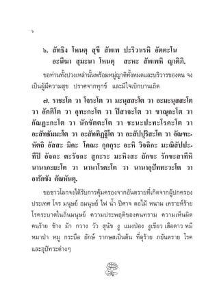 ˆ

     ˆ.  —∑∏‘ß ‚Àπµÿ  ÿ¢’  —æ‡æ ª–√‘«“‡√À‘ Õ—µµ–‚π
          Õ–π’¶“  ÿ¡–π“ ‚Àπµÿ  –À–  —æ‡æÀ‘ ≠“µ‘¿‘.
     ¢Õ∑à“π∑—ßª«ß‡À≈à“π—πæ√âÕ¡À¡Ÿ≠“µ‘∑ßÀ¡¥·≈–∫√‘«“√¢Õßµπ ®ß
              È         È        à —È
‡ªìπºŸâ¡’§«“¡ ÿ¢ ª√“»®“°∑ÿ°¢å ·≈–¡’ „®‡∫‘°∫“π‡∂‘¥
     ˜. √“™–‚µ «“ ‚®√–‚µ «“ ¡–πÿ  –‚µ «“ Õ–¡–πÿ  –‚µ
«“ Õ—§§‘‚µ «“ Õÿ∑–°–‚µ «“ ªî “®–‚µ «“ ¢“≥ÿ°–‚µ «“
°— ≥ Ø–°–‚µ «“ π— ° ¢— µ µ–‚µ «“ ™–π–ª–∑–‚√§–‚µ «“
Õ– —∑∏—¡¡–‚µ «“ Õ– —∑∑‘Ø∞‘‚µ «“ Õ– —ªªÿ√ –‚µ «“ ®—≥±–-
                                              ‘
À—µ∂‘ Õ—  – ¡‘§– ‚§≥– °ÿ°°ÿ√– Õ–À‘ «‘®©‘°– ¡–≥‘ —ªª–-
∑’ªî Õ—®©– µ–√—®©–  Ÿ°–√– ¡–À‘ß – ¬—°¢– √—°¢– “∑’À‘
π“π“¿–¬–‚µ «“ π“π“‚√§–‚µ «“ π“π“Õÿª∑∑–«–‚µ «“   í
Õ“√—°¢—ß §—≥À—πµÿ.
     ¢Õ™“«‚≈°®ß‰¥â√—∫°“√§ÿâ¡§√Õß®“°Õ—πµ√“¬∑’Ë‡°‘¥®“°ºŸâª°§√Õß
ª√–‡∑» ‚®√ ¡πÿ…¬å Õ¡πÿ…¬å ‰ø πÈ” ªï»“® µÕ‰¡â Àπ“¡ ‡§√“–Àå√â“¬
‚√§√–∫“¥„π∂‘Ëπ¡πÿ…¬å §«“¡ª√–æƒµ‘¢Õß§π∑√“¡ §«“¡‡ÀÁπº‘¥
§π√â“¬ ™â“ß ¡â“ °«“ß «—«  ÿπ—¢ ßŸ ·¡ßªÉÕß ßŸ‡¢’¬« ‡ ◊Õ¥“« À¡’
À¡“ªÉ“ À¡Ÿ °√–∫◊Õ ¬—°…å √“°… ‡ªìπµâπ ∑’Ë¥ÿ√“¬ ¿¬—πµ√“¬ ‚√§
                                            â
·≈–Õÿª∑«–µà“ßÊ
        í
 