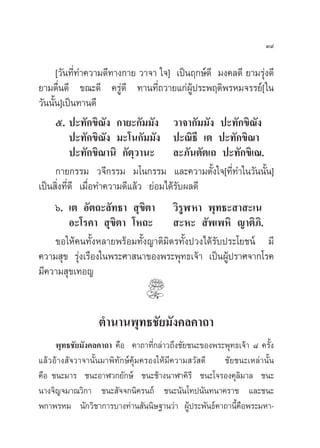 Û˘

       [«—π∑’Ë∑”§«“¡¥’∑“ß°“¬ «“®“ „®] ‡ªìπƒ°…å¥’ ¡ß§≈¥’ ¬“¡√ÿàß¥’
¬“¡µ◊Ëπ¥’ ¢≥–¥’ §√Ÿà¥’ ∑“π∑’Ë∂«“¬·°àºŸâª√–æƒµ‘æ√À¡®√√¬å[ „π
«—ππ—π]‡ªìπ∑“π¥’
     È
       ı. ª–∑—°¢‘≥—ß °“¬–°—¡¡—ß «“®“°—¡¡—ß ª–∑—°¢‘≥—ß
           ª–∑—°¢‘≥—ß ¡–‚π°—¡¡—ß ª–≥‘∏’ ‡µ ª–∑—°¢‘≥“
           ª–∑—°¢‘≥“π‘ °—µ⁄«“π– ≈–¿—πµ—µ‡∂ ª–∑—°¢‘‡≥.
       °“¬°√√¡ «®’°√√¡ ¡‚π°√√¡ ·≈–§«“¡µ—Èß„®[∑’Ë∑”„π«—ππ—Èπ]
‡ªìπ ‘Ëß∑’Ë¥’ ‡¡◊ËÕ∑”§«“¡¥’·≈â« ¬àÕ¡‰¥â√—∫º≈¥’
       ˆ. ‡µ Õ—µ∂–≈—∑∏“  ÿ¢‘µ“ «‘√ŸÃÀ“ æÿ∑∏– “ –‡π
           Õ–‚√§“  ÿ¢‘µ“ ‚À∂–  –À–  —æ‡æÀ‘ ≠“µ‘¿‘.
       ¢Õ„Àâ§π∑—ÈßÀ≈“¬æ√âÕ¡∑—Èß≠“µ‘¡‘µ√∑—Èßª«ß‰¥â√—∫ª√–‚¬™πå ¡’
§«“¡ ÿ¢ √ÿàß‡√◊Õß„πæ√–»“ π“¢Õßæ√–æÿ∑∏‡®â“ ‡ªìπºŸâª√“»®“°‚√§
¡’§«“¡ ÿ¢‡∑Õ≠


                 µ”π“πæÿ∑∏™—¬¡—ß§≈§“∂“
    æÿ∑∏™—¬¡—ß§≈§“∂“ §◊Õ §“∂“∑’Ë°≈à“«∂÷ß™—¬™π–¢Õßæ√–æÿ∑∏‡®â“ ¯ §√—Èß
·≈â«Õâ“ß —®«“®“π—Èπ¡“æ‘∑—°…å§ÿâ¡§√Õß„Àâ¡’§«“¡ «— ¥’ ™—¬™π–‡À≈à“π—Èπ
§◊Õ ™π–¡“√ ™π–Õ“Ã«°¬—°…å ™π–™â“ßπ“Ã“§‘√’ ™π–‚®√Õß§ÿ≈‘¡“≈ ™π–
π“ß®‘≠®¡“≥«‘°“ ™π– —®®°π‘§√π∂å ™π–π—π‚∑ªπ—π∑π“§√“™ ·≈–™π–
æ°“æ√À¡ π—°«‘™“°“√∫“ß∑à“π —ππ‘…∞“π«à“ ºŸâª√–æ—π∏å§“∂“π’È§◊Õæ√–¡À“-
 