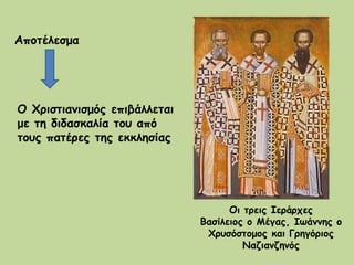 Αποτέλεσμα Ο Χριστιανισμός επιβάλλεται με τη διδασκαλία του από τους πατέρες της εκκλησίας  Οι τρεις Ιεράρχες Βασίλειος ο Μέγας, Ιωάννης ο Χρυσόστομος και Γρηγόριος Ναζιανζηνός 