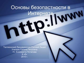 Основы безопастности в
            Интернете




Таллиннский Линнамяэский Русский Лицей
       Учитель Галина Петровна
        Уч. Елизавета Потапова
                 8 «б»
                2010 г.
 