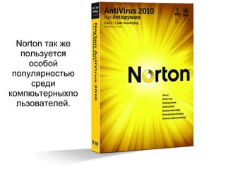 Norton так же
   пользуется
     особой
 популярностью
     среди
компюьтерныхпо
  льзователей.
 