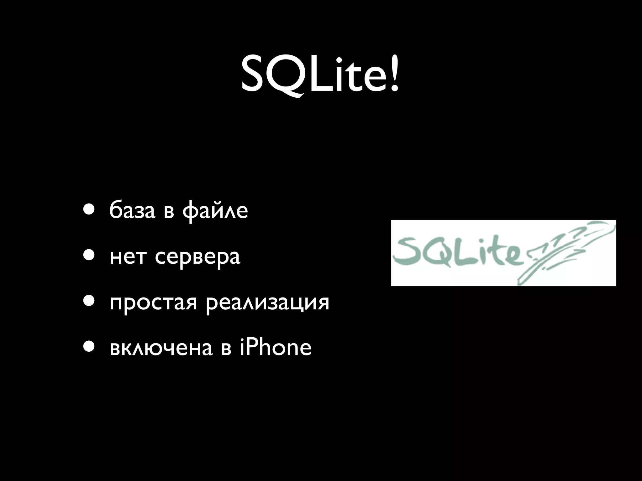 SQLite!

• база в файле
• нет сервера
• простая реализация
• включена в iPhone
 