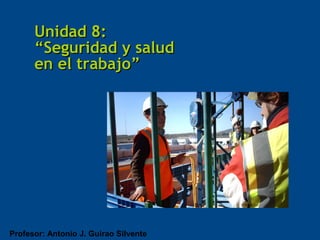 Profesor: Antonio J. Guirao Silvente
Unidad 8:Unidad 8:
“Seguridad y salud“Seguridad y salud
en el trabajo”en el trabajo”
 