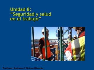 Unidad 8:
      “Seguridad y salud
      en el trabajo”




Profesor: Antonio J. Guirao Silvente
 