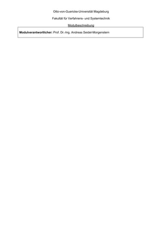 Otto-von-Guericke-Universität Magdeburg

                       Fakultät für Verfahrens- und Systemtechnik

                                  Modulbeschreibung

Modulverantwortlicher: Prof. Dr.-Ing. Andreas Seidel-Morgenstern
 