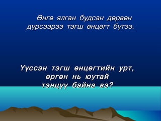 ªíãº ÿëãàí áóäñàí äºðâºí
 ä¿ðñýýðýý òýãø ºíöºãò á¿òýý.




¯¿ññýí òýãø ºíöºãòèéí óðò,
      ºðãºí íü þóòàé
     òýíö¿¿ áàéíà âý?
 