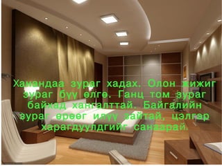 Ханандаа зураг хадах. Олон жижиг
      зураг бүү өлгө. Ганц том зураг
       байхад хангалттай. Байгалийн
     зураг өрөөг илүү зайтай, цэлгэр
         харагдуулдгийг санаара й.

                    
 