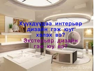 Хүүхдүүдээ интерьер
      дизайн гэж юуг
         хэлэх вэ?
     Экстерьер дизайн
        гэж юу вэ?


             
 