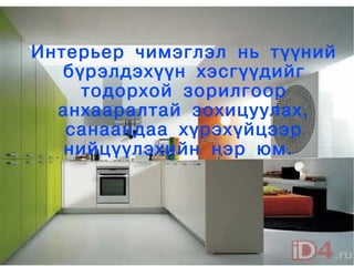 Интерьер чимэглэл нь түүний
       бүрэлдэхүүн хэсгүүдийг
         тодорхой зорилгоор
      анхааралтай зохицуулах,
       санаандаа хүрэхүйцээр
       нийцүүлэхийн нэр юм.




                 
 
