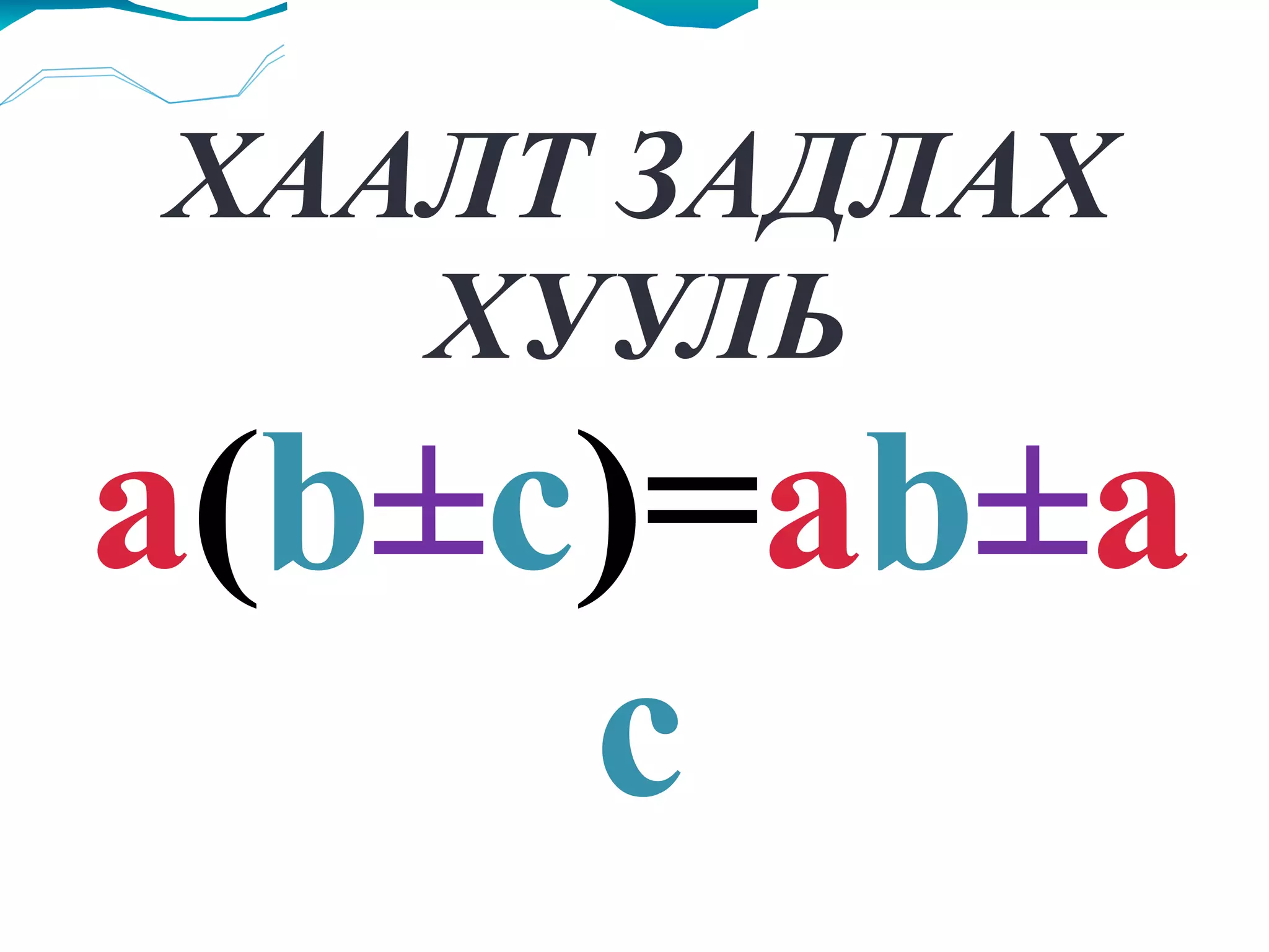 ХААЛТ ЗАДЛАХ ХУУЛЬ a ( b ± c )= a b ± a c 