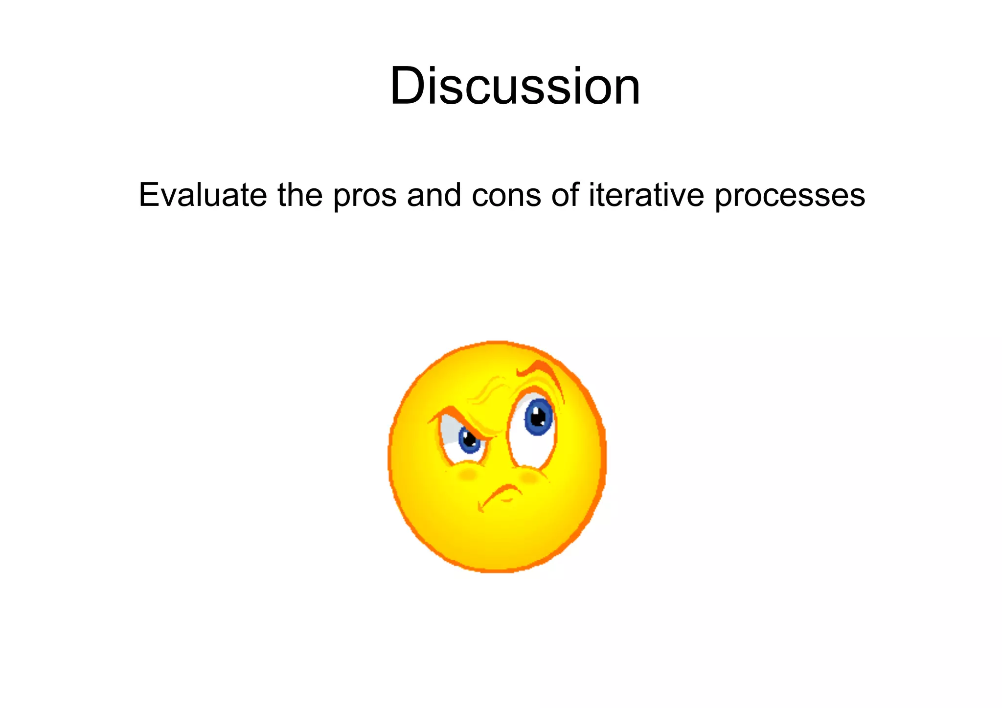 Discussion
Evaluate the pros and cons of iterative processes
 