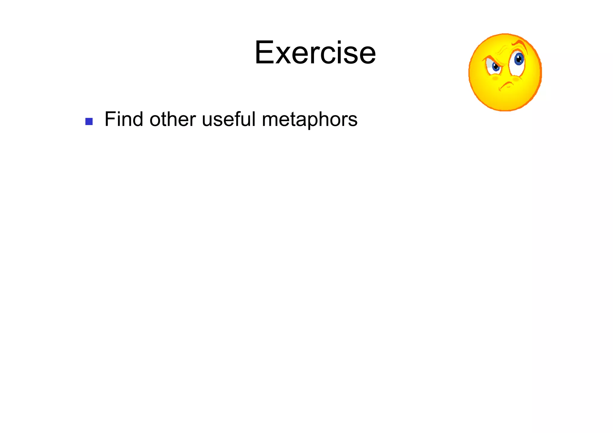 Exercise
    Find other useful metaphors
 