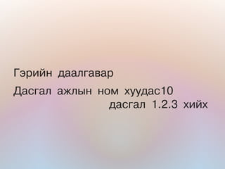 Ãýðèéí äààëãàâàð
Äàñãàë àæëûí íîì õóóäàñ10
               äàñãàë 1.2.3 õèéõ
 