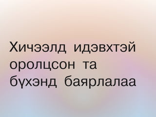 Õè÷ýýëä èäýâõòýé
îðîëöñîí òà
á¿õýíä áàÿðëàëàà
 