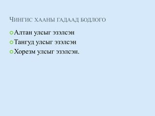 Чингис хааны гадаад бодлого Алтан улсыг эзэлсэн Тангуд улсыг эзэлсэн Хорезм улсыг эзэлсэн. 