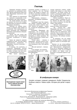 Гостья.
      Однажды вечером следопы-      вставлять ролики в коньки и я        вскоре пришлось отойти, чтобы
ты катались на роликовых конь-      была уверена, что все быстро         помочь еще кому-то, и мне было
ках. Эвелин пригласила свою под-    сделаю. Но вскоре я поняла, что      интересно, что будут делать де-
ругу Марджори покататься вме-       это более серьезная поломка, чем     вочки в оставшееся время. Оста-
сте с ней.                          те, с которыми мне приходилось       вит ли Эвелин Марджори одну, а
      Они пришли Б спортивный       иметь дело.                          сама будет кататься?
зал, прошли к служащему и взя-           "Одну минуту, - сказала я            Ничего подобного. Через не-
ли напрокат две пары коньков.       девочкам. -Я попрошу служащего       сколько минут я увидела их сно-
      Но, надев коньки, они сразу   помочь нам".                         ва. Каково же было мое удивле-
же поняли, что что-то не в поряд-        Служащий тоже был уверен,       ние, когда я увидела, что они обе
ке. Колесико на одном из коньков    что сможет починить ролик, но        сидят, сняв коньки.
Марджори заклинило.                 спустя пять минут покачал голо-           "Эвелин! - воскликнула я, -
      Девочки не любили жало-       вой. "Ничего не выйдет, - сказал     зачем ты сняла свои коньки?"
ваться и решили сами выйти из       он. -У меня нет подходящих; инст-         "Ну, - сказала она, - ведь
положения. Они прокатились по       рументов".                           Марджори моя гостья и я состав-
кругу несколько раз, Марджори            Бедняжка Марджори так           ляю ей компанию" . В то вечер
постоянно подталкивала западаю-     огорчилась, что я решила еще         Эвелин так и не покаталась, хотя
щее колесико.                       потрудиться над роликом. Я сня-      могла бы. Она осталась около сво-
      Затем, как раз когда они      ла его, затем надела снова, снова    ей гостьи, и Марджори не огорча-
заканчивали круг, неподвижное       вытащила и снова вставила. Но        лась больше, что коньки полома-
колесико отломилось и укати-        все было бесполезно. Ролик нель-     лись.
лось.                               зя было закрепить.                        Я подумала, что это самая
      Сразу же какая-то девочка           "Очень жаль, - сказала я       приятная картина, которую мне
подбежала ко мне, так как я была    Марджори. -Больше ничего нель-       довелось видеть за последнее вре-
руководителем следопытов. "У        зя сделать. Почему бы не попро-      мя.
Марджори отлетело колесико", -      сить служащего дать тебе другую         Думали ли вы когда-нибудь,
сказала она.                        пару?"                               что делает нас настоящими людь-
      Я видела, что случилось, и         "Мы уже просили", - сказала     ми? Приглядитесь внимательно.
попросила Марджори достать          Эвелин.                              Если кто-то проявляет доброту по
колесико, а сама попыталась най-         "А он говорит, что коньков      отношению к вам, вы не можете
ти гайку, которая, как мне каза-    моего размера больше нет," - доба-   не любить его. Даже, если он
лось, поддерживала колесико.        вила Марджори.                       большой и сильный водитель гру-
     Мне     часто   приходилось         К со-                           зовика.
                                    жалению,
                                    девочки
                                    катались
                                    всего     не-
                                    сколько ми-
                                    нут и оста-
                                    валось еще
                                    более часа
                                    до прихода
                                    их родите-
                                    лей.
                                         Мне

           Мы ждем
            ваш их
           откликов!
                                                       В следующем номере:
                                     Читайте историю создания всемирного Клуба Следопытов.
Благодеяние порой может              Клубные новости. Новые клубы. Истории для детей и взрос-
  быть самым лучшим
                                     лых.
     благовестием.



                              Восточно-Днепровская конференция Украина
                                         Над выпуском работали:
                                 Почетный гл. редактор: Водопьянов В.В.
                                      Гл. редактор: Слюсарский А.Л.
                       Редколлегия: Витохина Н., Калиновская И., директора клубов.
                                 Технический редактор: Калиновская И.
                          По любым интересующим вас вопросам обращайтесь
               по телефону: (063)433-85-69 — Наталя Витохина        эл. почта: vitohina_n@inbox.ru
      или по телефону: (093)725-56-80 — Ирина Калиновская      эл. почта: kalinovska.irina@rambler.ru
 