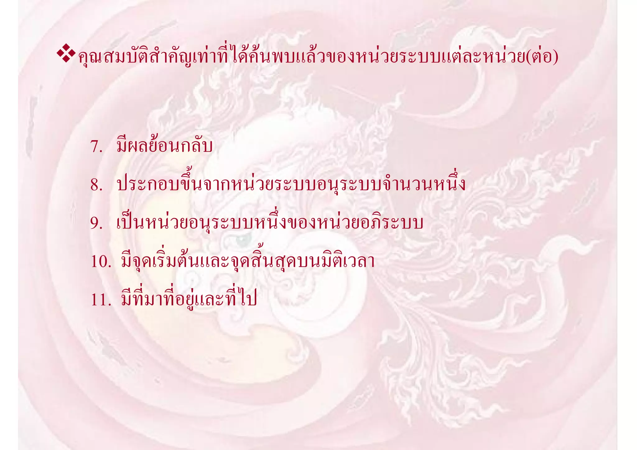 คุณสมบัติสําคัญเทาที่ไดคนพบแลวของหนวยระบบแตละหนวย(ตอ)


    7. มีผลยอนกลับ
    8. ประกอบขึ้นจากหนวยระบบอนุระบบจํานวนหนึ่ง
    9. เปนหนวยอนุระบบหนึ่งของหนวยอภิระบบ
    10. มีจุดเริ่มตนและจุดสิ้นสุดบนมิติเวลา
    11. มีที่มาที่อยูและที่ไป
 