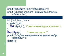 printf (&quot;Введите идентификаторы &quot;); printf (&quot;(после каждого нажимайте клавишу  <Enter> )\n&quot;); for ( i=1; i<=n; i++ ) {  gets (t_id); V kl  (&p,t_id);  /* включение ид-ра в список */ } P ech S p  (p);  /* печать списка */ printf (&quot;\n\nДля завершения нажмите любую  клавишу\n&quot;); getch(); }  