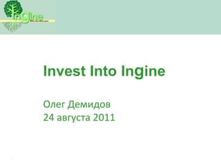 Invest Into Ingine Олег Демидов 24 августа 2011 